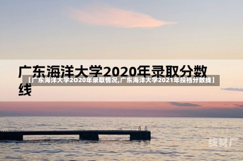 【广东海洋大学2O20年录取情况,广东海洋大学2021年投档分数线】