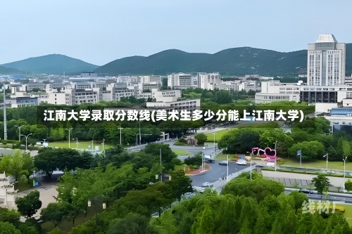 江南大学录取分数线(美术生多少分能上江南大学)