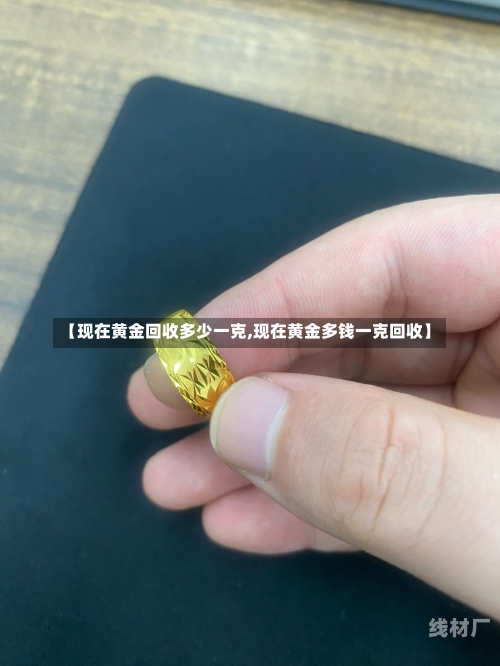 【现在黄金回收多少一克,现在黄金多钱一克回收】