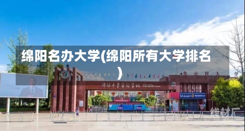 绵阳名办大学(绵阳所有大学排名)