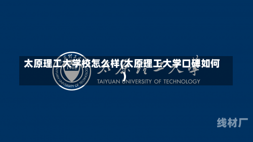 太原理工大学校怎么样(太原理工大学口碑如何)