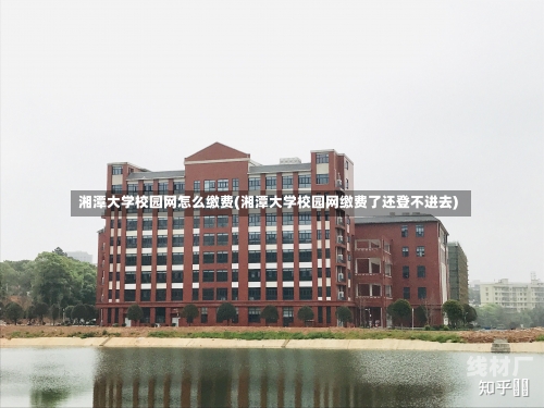 湘潭大学校园网怎么缴费(湘潭大学校园网缴费了还登不进去)