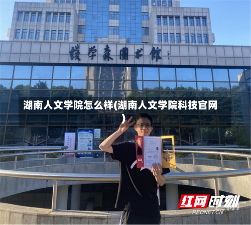 湖南人文学院怎么样(湖南人文学院科技官网)