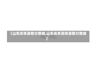 【山东历年录取分数线,山东去年高校录取分数线】