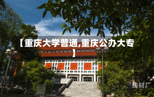 【重庆大学普通,重庆公办大专】