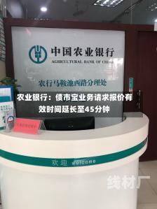 农业银行：债市宝业务请求报价有效时间延长至45分钟