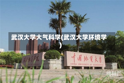 武汉大学大气科学(武汉大学环境学)