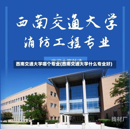 西南交通大学哪个专业(西南交通大学什么专业好)