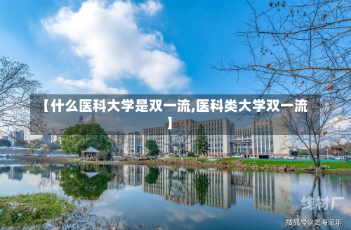 【什么医科大学是双一流,医科类大学双一流】