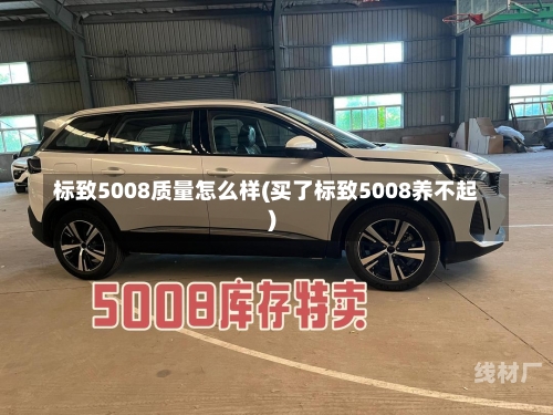 标致5008质量怎么样(买了标致5008养不起)