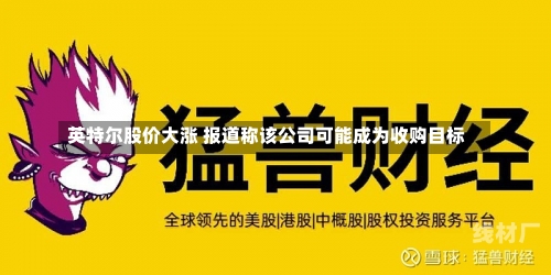 英特尔股价大涨 报道称该公司可能成为收购目标