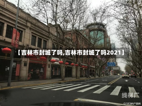 【吉林市封城了吗,吉林市封城了吗2021】