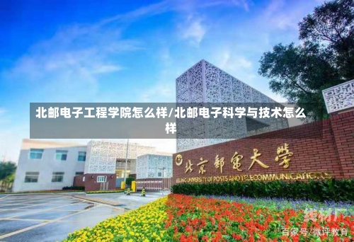 北邮电子工程学院怎么样/北邮电子科学与技术怎么样