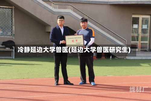 冷静延边大学兽医(延边大学兽医研究生)