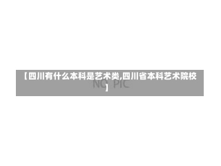 【四川有什么本科是艺术类,四川省本科艺术院校】