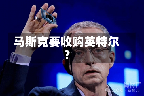 马斯克要收购英特尔？