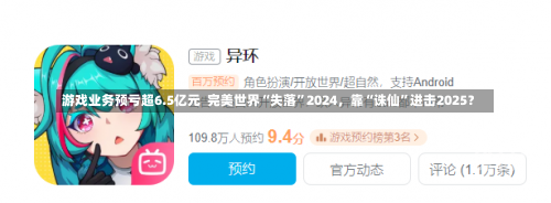 游戏业务预亏超6.5亿元  完美世界“失落”2024，靠“诛仙”进击2025？