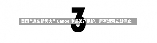 美国“造车新势力” Canoo 申请破产保护，所有运营立即停止