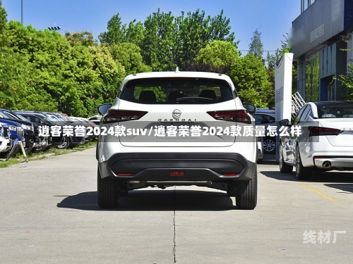 逍客荣誉2024款suv/逍客荣誉2024款质量怎么样