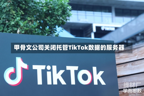 甲骨文公司关闭托管TikTok数据的服务器