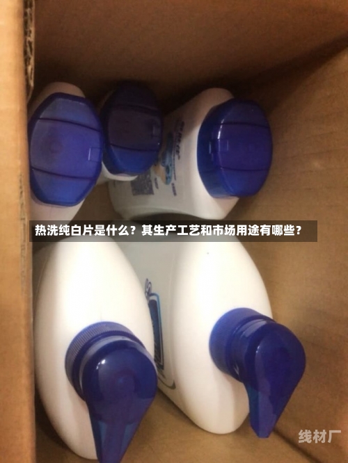 热洗纯白片是什么？其生产工艺和市场用途有哪些？