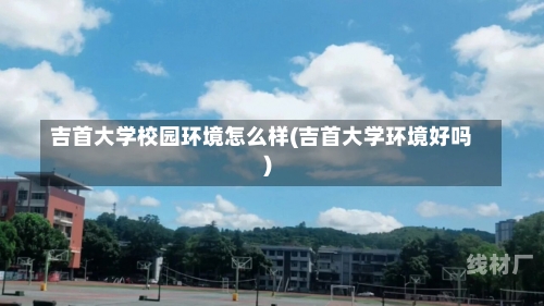 吉首大学校园环境怎么样(吉首大学环境好吗)