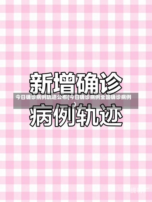 今日确诊病例轨迹公布(今日确诊病例全国确诊病例)