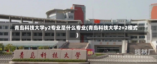 青岛科技大学y2专业是什么专业(青岛科技大学2+2模式)