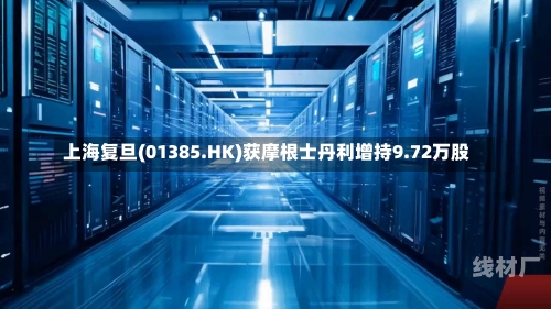 上海复旦(01385.HK)获摩根士丹利增持9.72万股