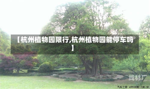 【杭州植物园限行,杭州植物园能停车吗】