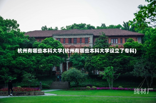 杭州有哪些本科大学(杭州有哪些本科大学设立了专科)