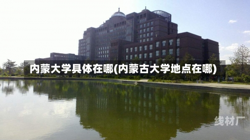 内蒙大学具体在哪(内蒙古大学地点在哪)