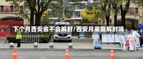 下个月西安会不会解封/西安月底能解封吗