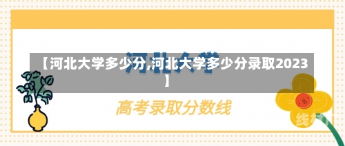 【河北大学多少分,河北大学多少分录取2023】