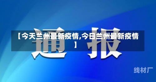 【今天兰州最新疫情,今日兰州最新疫情】