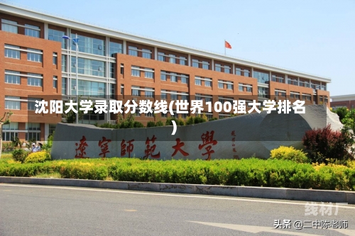 沈阳大学录取分数线(世界100强大学排名)