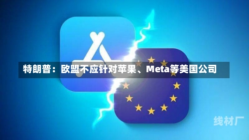 特朗普：欧盟不应针对苹果、Meta等美国公司