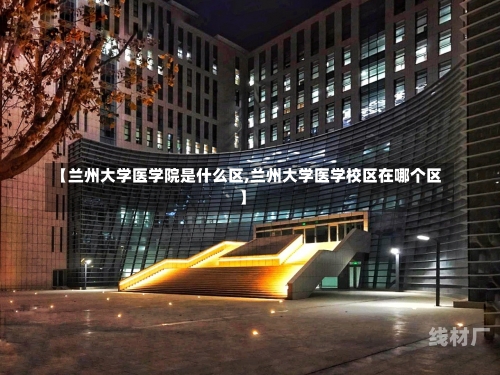 【兰州大学医学院是什么区,兰州大学医学校区在哪个区】