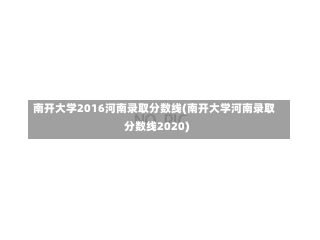 南开大学2016河南录取分数线(南开大学河南录取分数线2020)