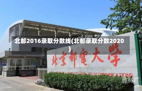 北邮2016录取分数线(北邮录取分数2020)