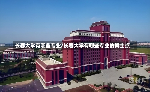 长春大学有哪些专业/长春大学有哪些专业的博士点