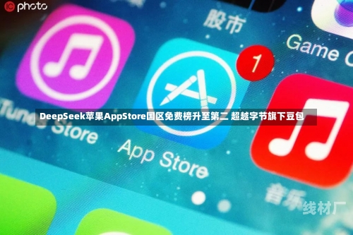 DeepSeek苹果AppStore国区免费榜升至第二 超越字节旗下豆包