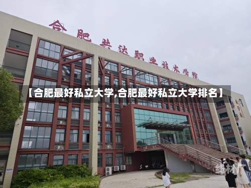 【合肥最好私立大学,合肥最好私立大学排名】