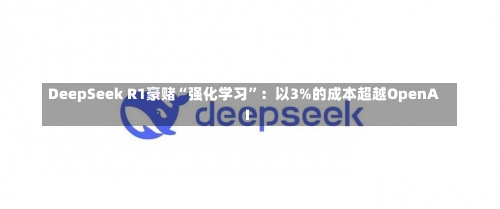 DeepSeek R1豪赌“强化学习”：以3%的成本超越OpenAI