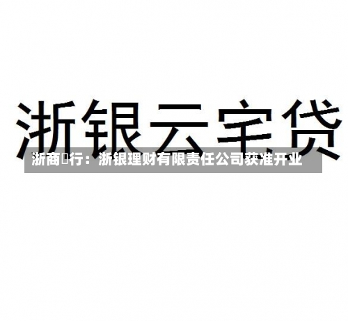 浙商銀行：浙银理财有限责任公司获准开业