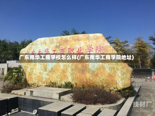 广东南华工商学校怎么样(广东南华工商学院地址)