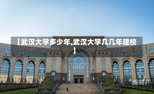 【武汉大学多少年,武汉大学几几年建校】