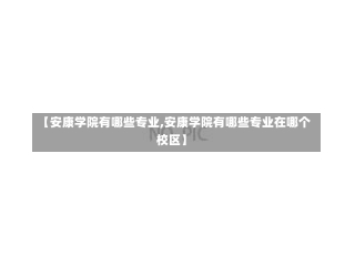 【安康学院有哪些专业,安康学院有哪些专业在哪个校区】