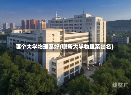 哪个大学物理系好(哪所大学物理系出名)