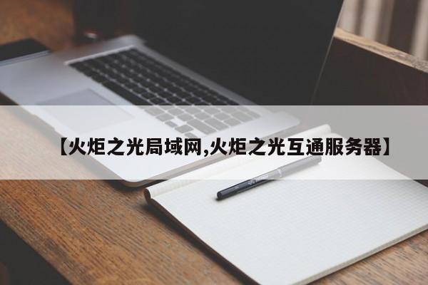 【火炬之光局域网,火炬之光互通服务器】